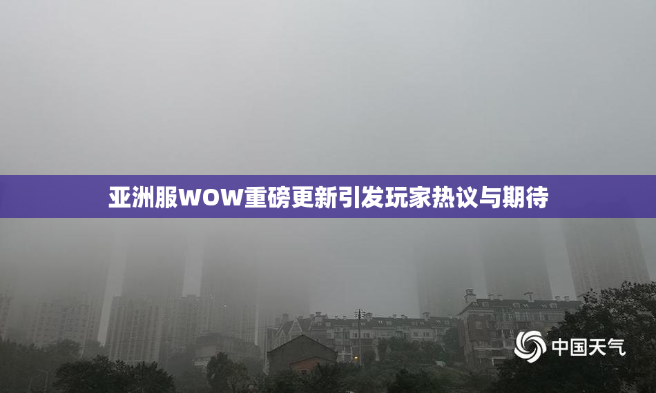 亚洲服WOW重磅更新引发玩家热议与期待