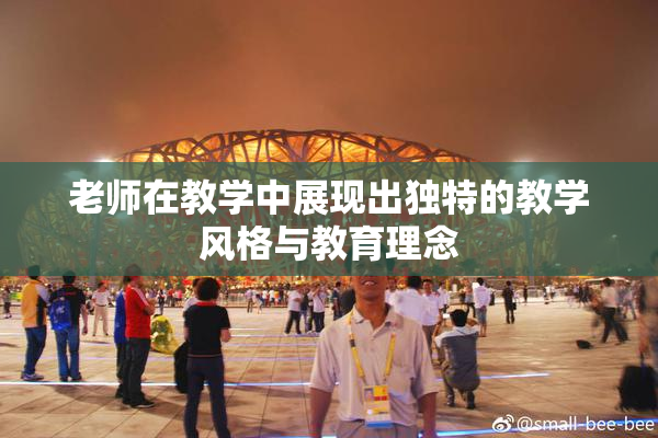 老师在教学中展现出独特的教学风格与教育理念