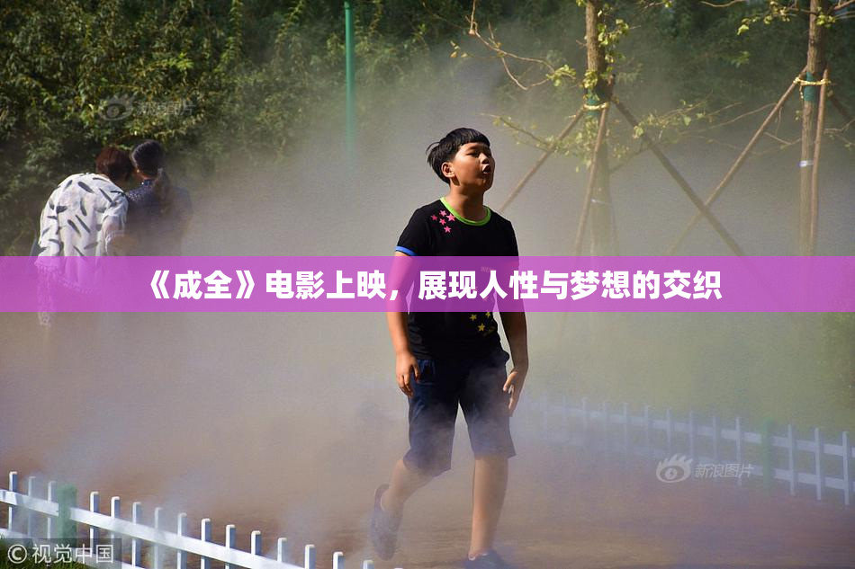 《成全》电影上映，展现人性与梦想的交织