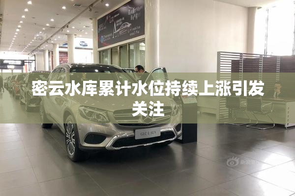 密云水库累计水位持续上涨引发关注