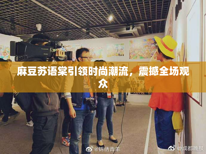 麻豆苏语棠引领时尚潮流，震撼全场观众