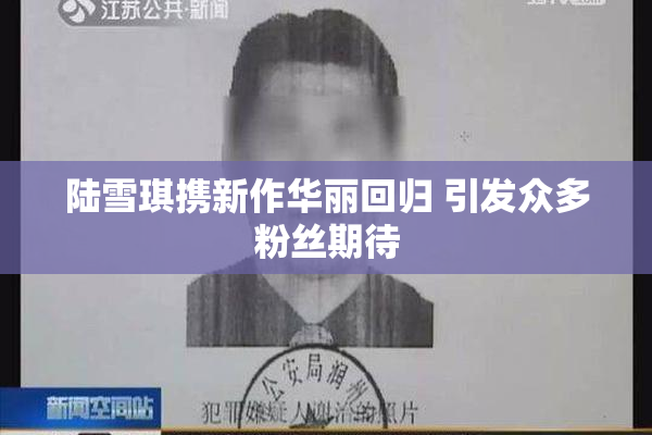 陆雪琪携新作华丽回归 引发众多粉丝期待