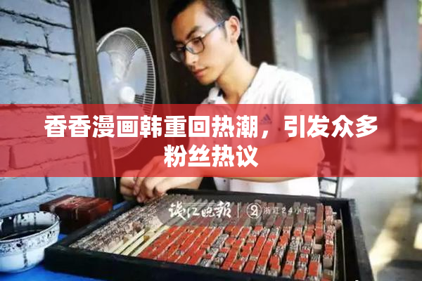 香香漫画韩重回热潮，引发众多粉丝热议