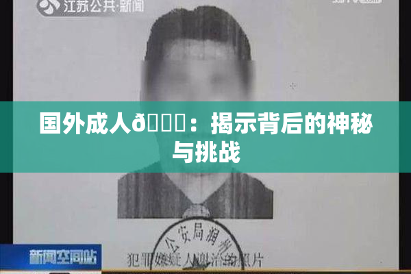 国外成人🔞：揭示背后的神秘与挑战