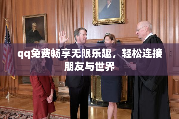 qq免费畅享无限乐趣，轻松连接朋友与世界