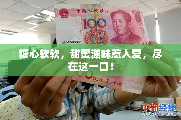 糖心软软，甜蜜滋味惹人爱，尽在这一口！