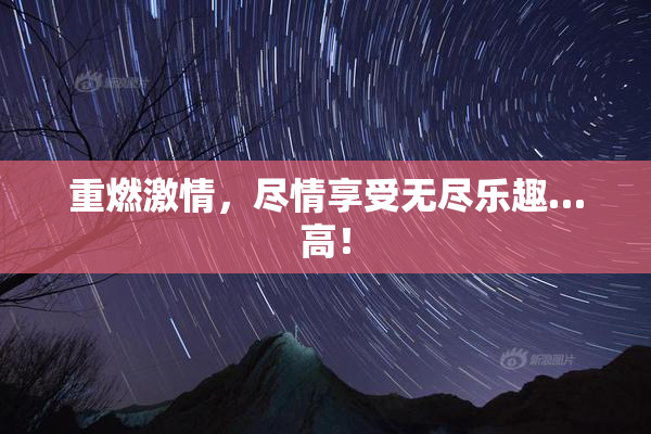 重燃激情，尽情享受无尽乐趣…高！