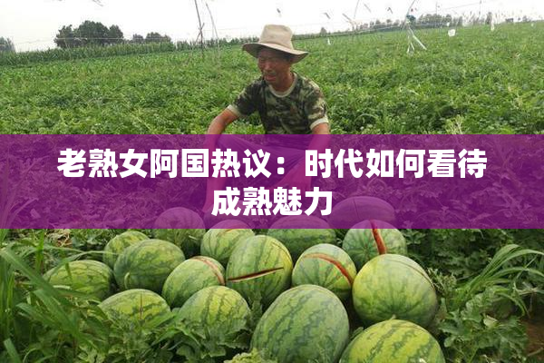 老熟女阿国热议：时代如何看待成熟魅力
