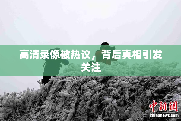 高清录像被热议，背后真相引发关注