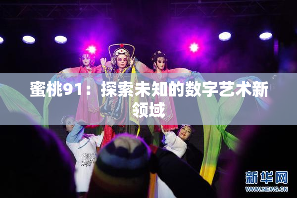 蜜桃91：探索未知的数字艺术新领域