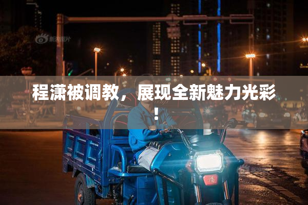 程潇被调教，展现全新魅力光彩！