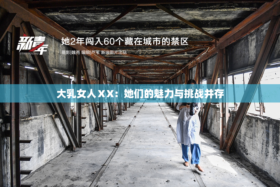 大乳女人ⅩX：她们的魅力与挑战并存