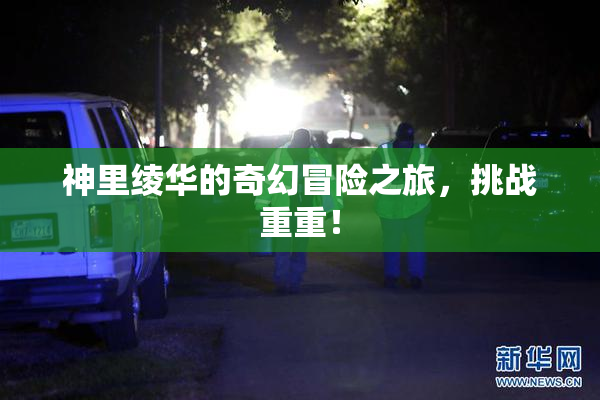 神里绫华的奇幻冒险之旅，挑战重重！