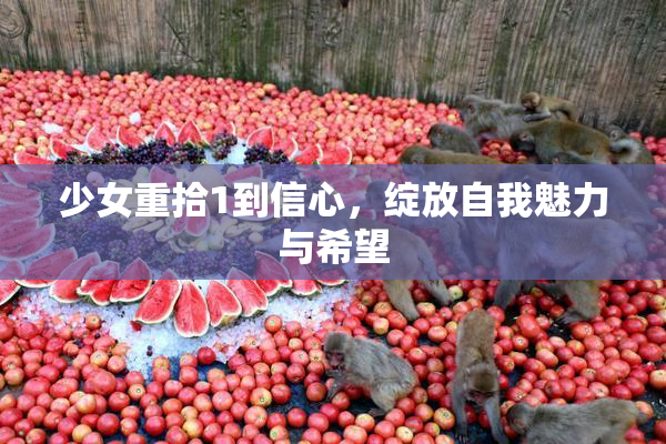 少女重拾1到信心，绽放自我魅力与希望