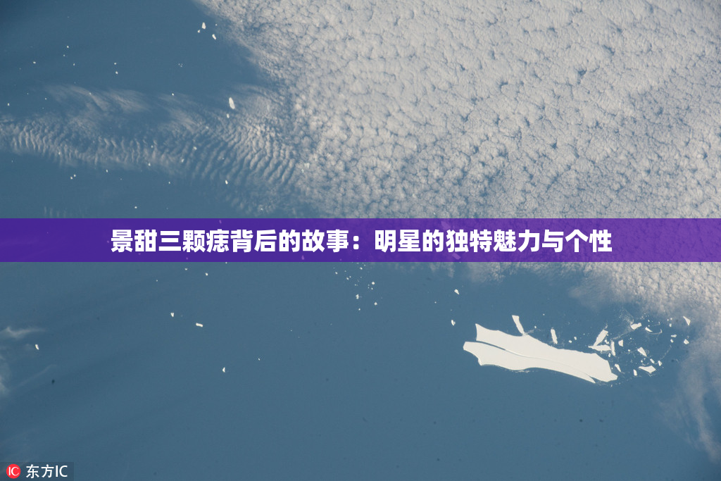 景甜三颗痣背后的故事：明星的独特魅力与个性
