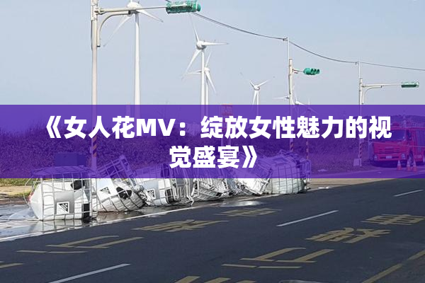 《女人花MV：绽放女性魅力的视觉盛宴》