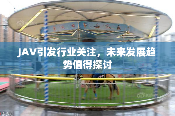 JAV引发行业关注，未来发展趋势值得探讨