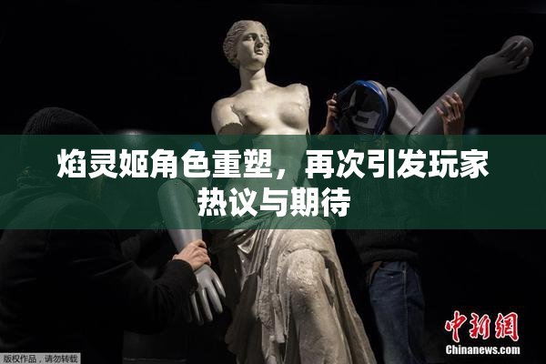 焰灵姬角色重塑，再次引发玩家热议与期待