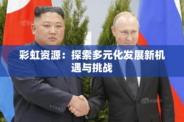 彩虹资源：探索多元化发展新机遇与挑战