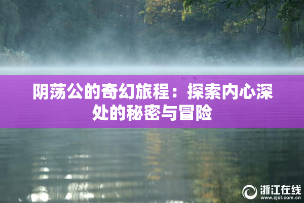 阴荡公的奇幻旅程：探索内心深处的秘密与冒险