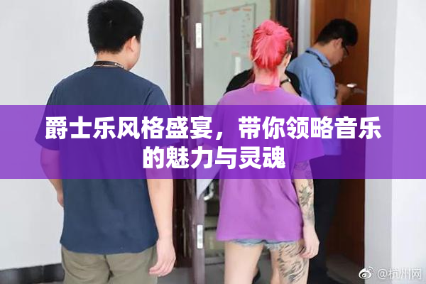 爵士乐风格盛宴，带你领略音乐的魅力与灵魂