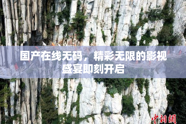 国产在线无码，精彩无限的影视盛宴即刻开启