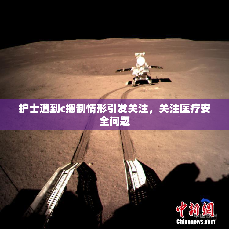 护士遭到c摁制情形引发关注，关注医疗安全问题