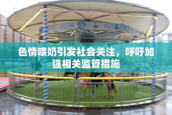 色情喂奶引发社会关注，呼吁加强相关监管措施