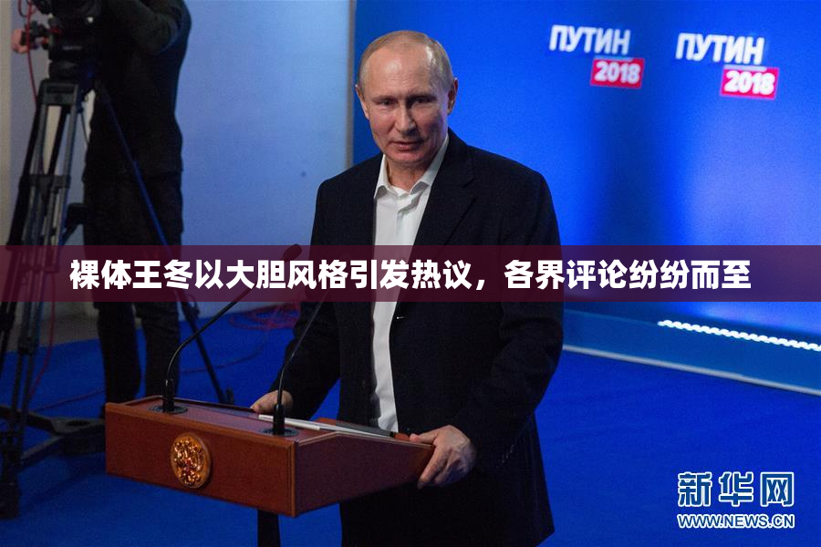裸体王冬以大胆风格引发热议，各界评论纷纷而至