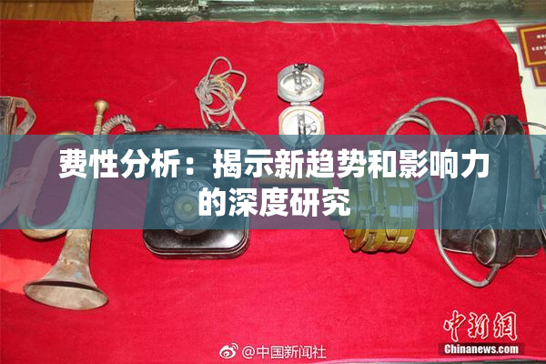 费性分析：揭示新趋势和影响力的深度研究