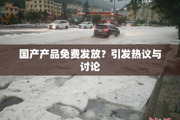 国产产品免费发放？引发热议与讨论