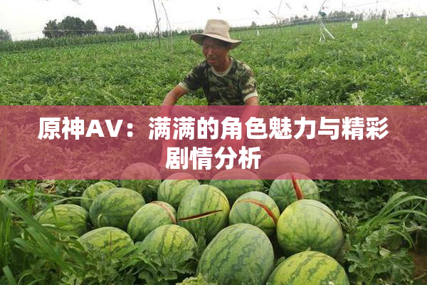 原神AV：满满的角色魅力与精彩剧情分析