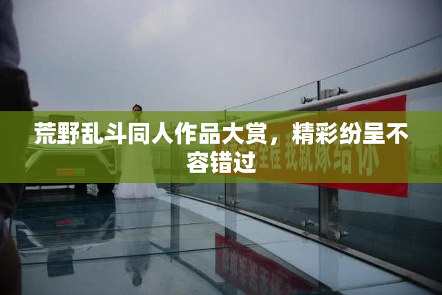 荒野乱斗同人作品大赏，精彩纷呈不容错过
