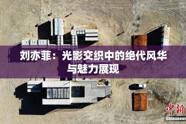刘亦菲：光影交织中的绝代风华与魅力展现