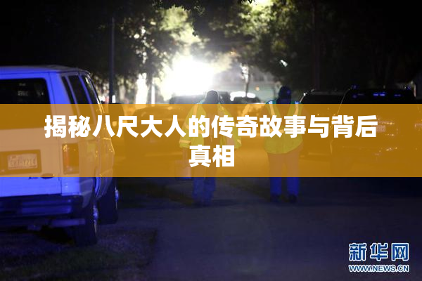 揭秘八尺大人的传奇故事与背后真相