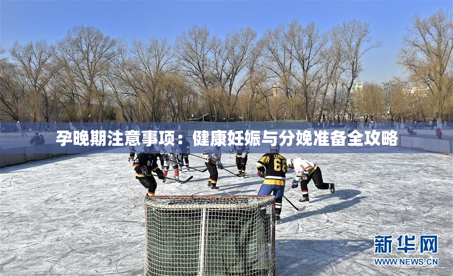 孕晚期注意事项：健康妊娠与分娩准备全攻略