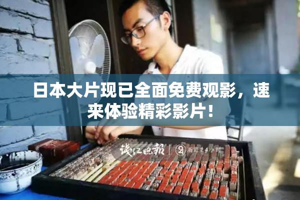 日本大片现已全面免费观影，速来体验精彩影片！