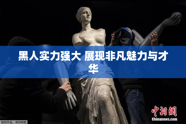黑人实力强大 展现非凡魅力与才华