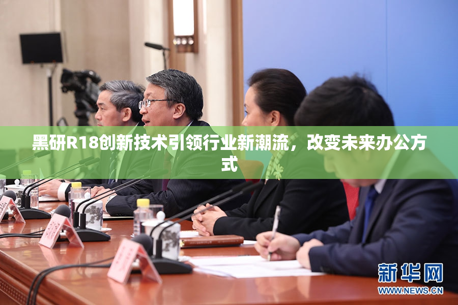 黑研R18创新技术引领行业新潮流，改变未来办公方式