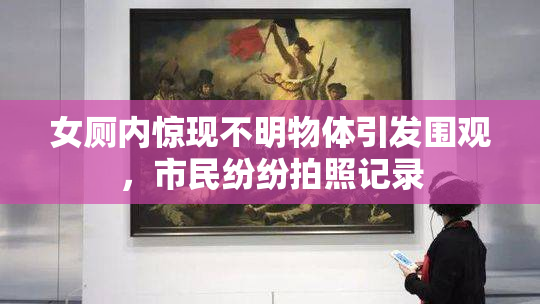 女厕内惊现不明物体引发围观，市民纷纷拍照记录