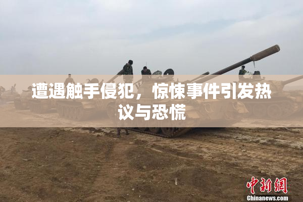 遭遇触手侵犯，惊悚事件引发热议与恐慌