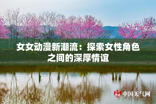 女女动漫新潮流：探索女性角色之间的深厚情谊