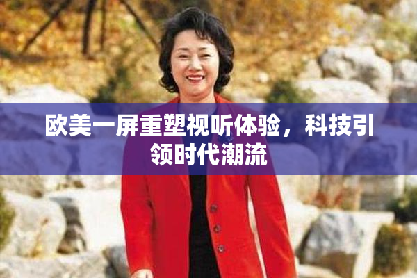 欧美一屏重塑视听体验，科技引领时代潮流