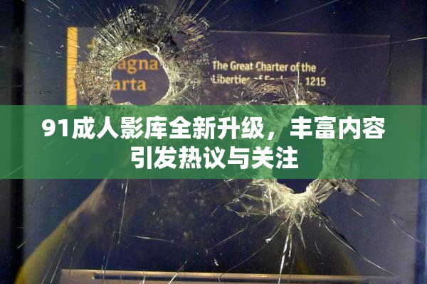 91成人影库全新升级，丰富内容引发热议与关注