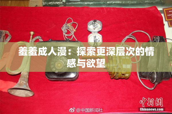 羞羞成人漫：探索更深层次的情感与欲望