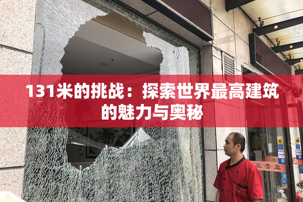 131米的挑战：探索世界最高建筑的魅力与奥秘