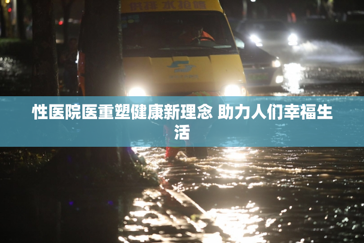 性医院医重塑健康新理念 助力人们幸福生活