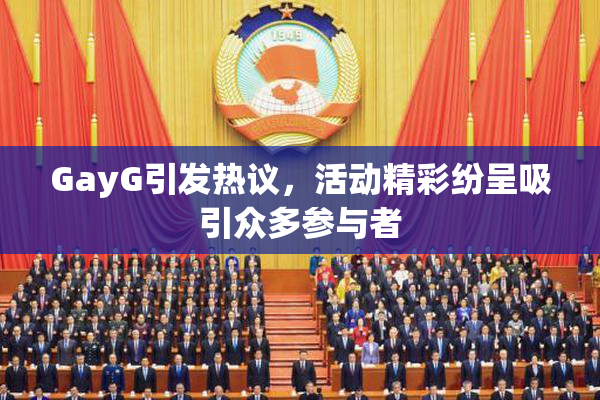 GayG引发热议，活动精彩纷呈吸引众多参与者