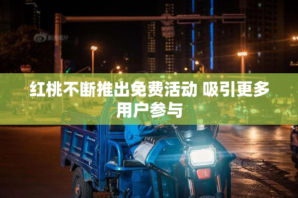 红桃不断推出免费活动 吸引更多用户参与