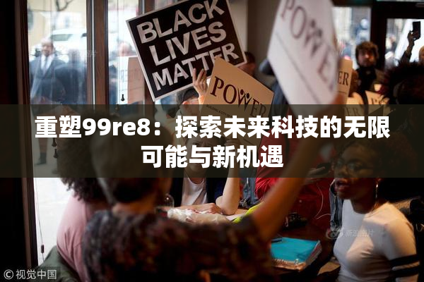 重塑99re8：探索未来科技的无限可能与新机遇